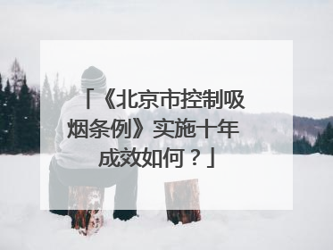 《北京市控制吸烟条例》实施十年 成效如何？