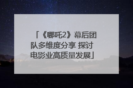 《哪吒2》幕后团队多维度分享 探讨电影业高质量发展