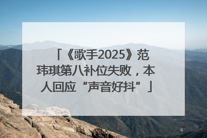 《歌手2025》范玮琪第八补位失败，本人回应“声音好抖”