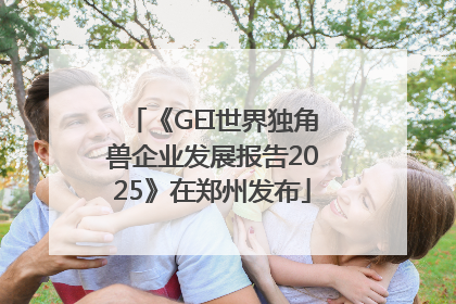 《GEI世界独角兽企业发展报告2025》在郑州发布