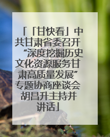 「甘快看」中共甘肃省委召开“深度挖掘历史文化资源服务甘肃高质量发展”专题协商座谈会 胡昌升主持并讲话