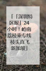 「深圳特区报」24小时！岭南荔枝乘专线 枝头直飞新加坡