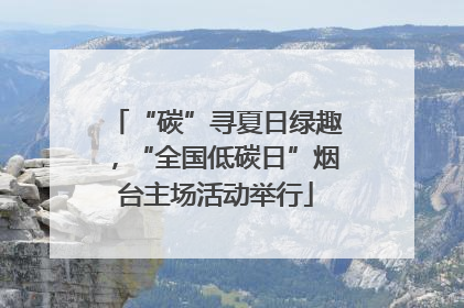 “碳”寻夏日绿趣，“全国低碳日”烟台主场活动举行
