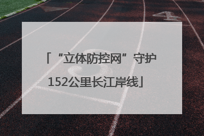 “立体防控网”守护152公里长江岸线