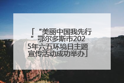 “美丽中国我先行”鄂尔多斯市2025年六五环境日主题宣传活动成功举办