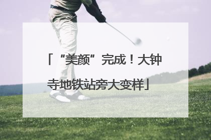 “美颜”完成！大钟寺地铁站旁大变样