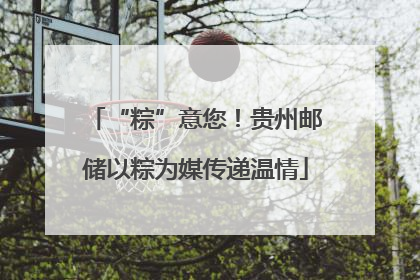“粽”意您！贵州邮储以粽为媒传递温情