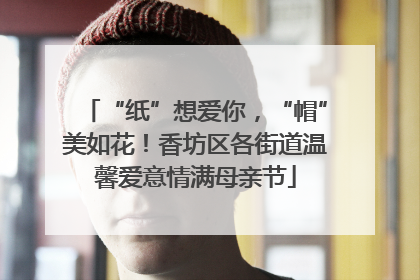 “纸”想爱你，“帽”美如花！香坊区各街道温馨爱意情满母亲节