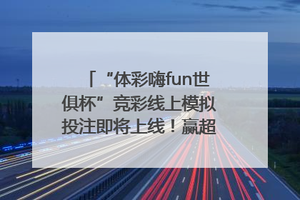 “体彩嗨fun世俱杯”竞彩线上模拟投注即将上线！赢超级大乐透体验券