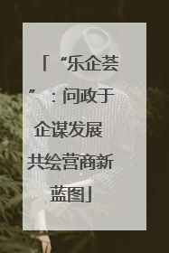 “乐企荟”：问政于企谋发展 共绘营商新蓝图