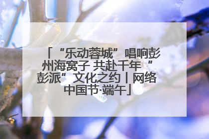 “乐动蓉城”唱响彭州海窝子 共赴千年“彭派”文化之约丨网络中国节·端午