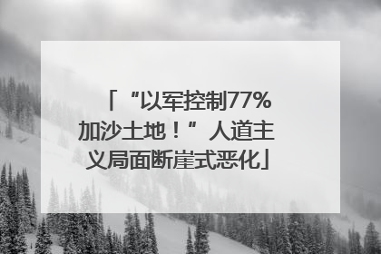 “以军控制77%加沙土地！”人道主义局面断崖式恶化