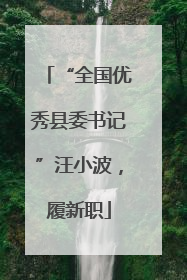 “全国优秀县委书记”汪小波，履新职