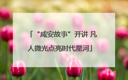 “咸安故事”开讲 凡人微光点亮时代星河