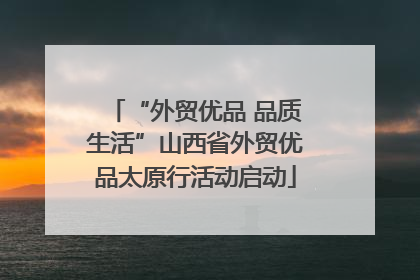 “外贸优品 品质生活”山西省外贸优品太原行活动启动