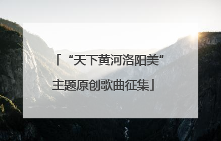 “天下黄河洛阳美”主题原创歌曲征集