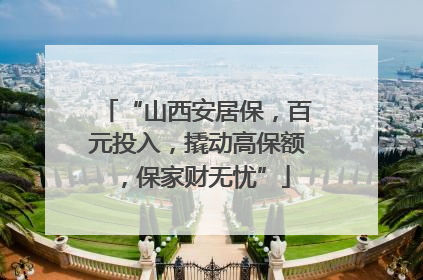 “山西安居保，百元投入，撬动高保额，保家财无忧”