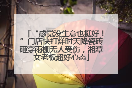 “感觉没生意也挺好！”门店快打烊时天降瓷砖砸穿雨棚无人受伤，湘潭女老板超好心态