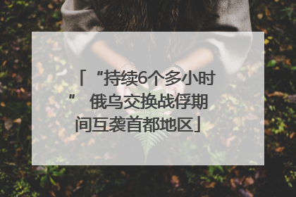 “持续6个多小时” 俄乌交换战俘期间互袭首都地区