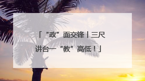 “政”面交锋丨三尺讲台一“教”高低！
