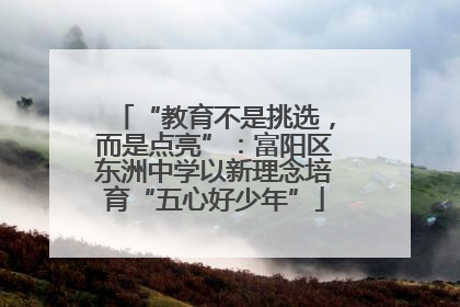 “教育不是挑选，而是点亮”：富阳区东洲中学以新理念培育“五心好少年”