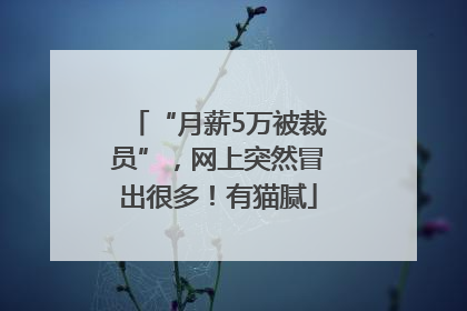 “月薪5万被裁员”，网上突然冒出很多！有猫腻