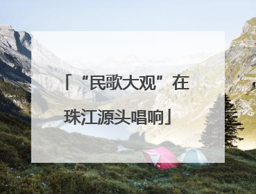 “民歌大观”在珠江源头唱响