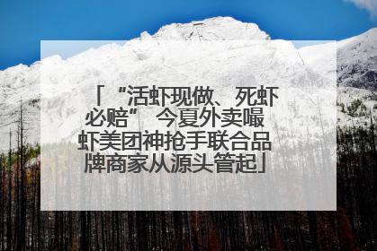 “活虾现做、死虾必赔” 今夏外卖嘬虾美团神抢手联合品牌商家从源头管起