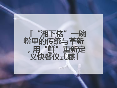 “湘下佬”一碗粉里的传统与革新，用“鲜”重新定义快餐仪式感