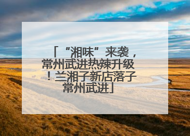 “湘味”来袭，常州武进热辣升级！兰湘子新店落子常州武进