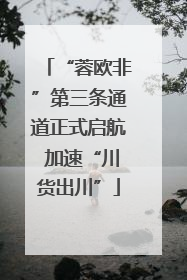 “蓉欧非”第三条通道正式启航 加速“川货出川”