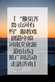 “豫见齐鲁·山河有约”跟着戏剧游中原 河南文化旅游(山东)推广周活动走进济南