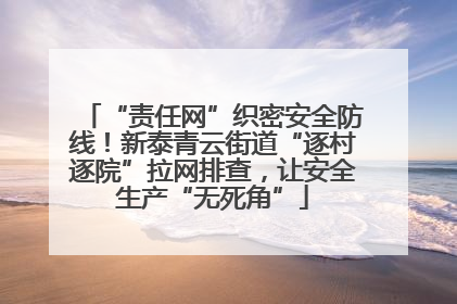 “责任网”织密安全防线！新泰青云街道“逐村逐院”拉网排查，让安全生产“无死角”