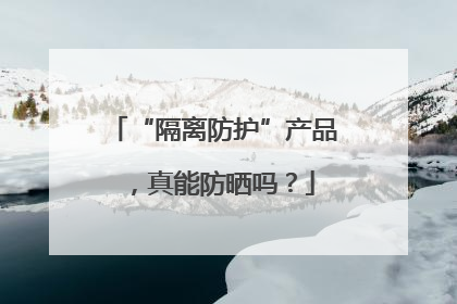 “隔离防护”产品，真能防晒吗？