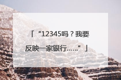 “12345吗？我要反映一家银行……”