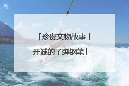 珍贵文物故事丨开诚的子弹钢笔