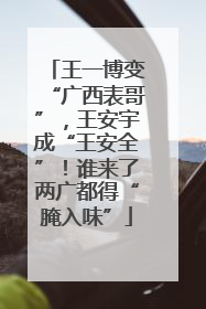 王一博变“广西表哥”，王安宇成“王安全”！谁来了两广都得“腌入味”