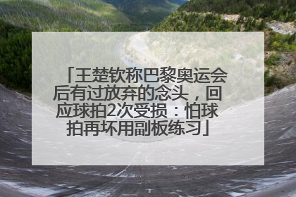 王楚钦称巴黎奥运会后有过放弃的念头，回应球拍2次受损：怕球拍再坏用副板练习