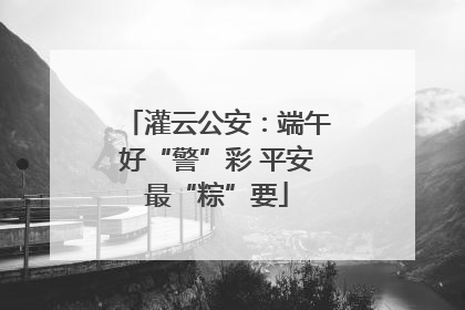 灌云公安：端午好“警”彩 平安最“粽”要