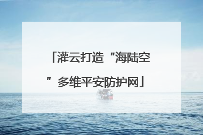 灌云打造“海陆空”多维平安防护网