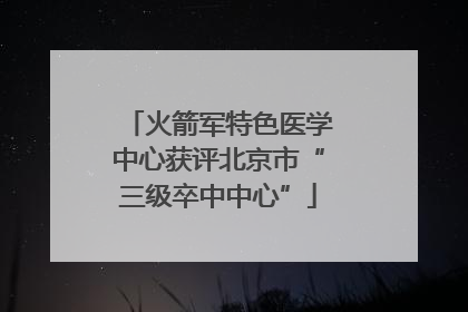 火箭军特色医学中心获评北京市“三级卒中中心”