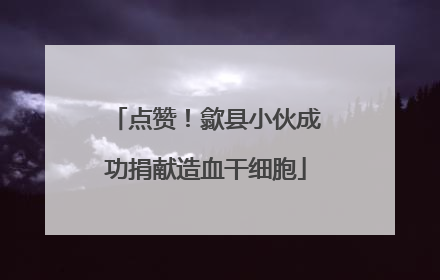 点赞！歙县小伙成功捐献造血干细胞