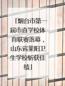 烟台市第一届市直学校体育联赛落幕，山东省莱阳卫生学校斩获佳绩