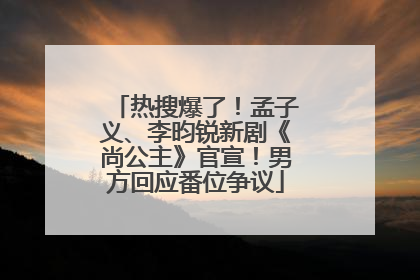 热搜爆了！孟子义、李昀锐新剧《尚公主》官宣！男方回应番位争议