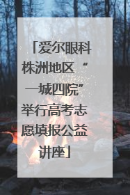 爱尔眼科株洲地区“一城四院”举行高考志愿填报公益讲座
