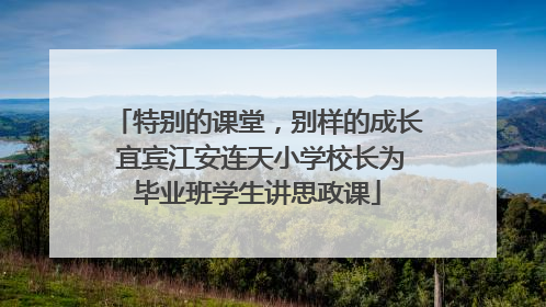 特别的课堂，别样的成长 宜宾江安连天小学校长为毕业班学生讲思政课