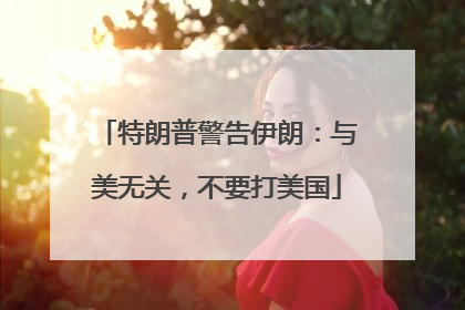 特朗普警告伊朗：与美无关，不要打美国