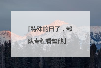 特殊的日子，部队专程看望他