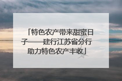 特色农产带来甜蜜日子——建行江苏省分行助力特色农产丰收