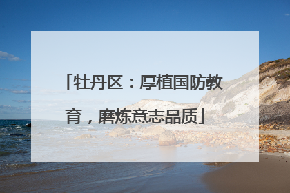 牡丹区：厚植国防教育，磨炼意志品质